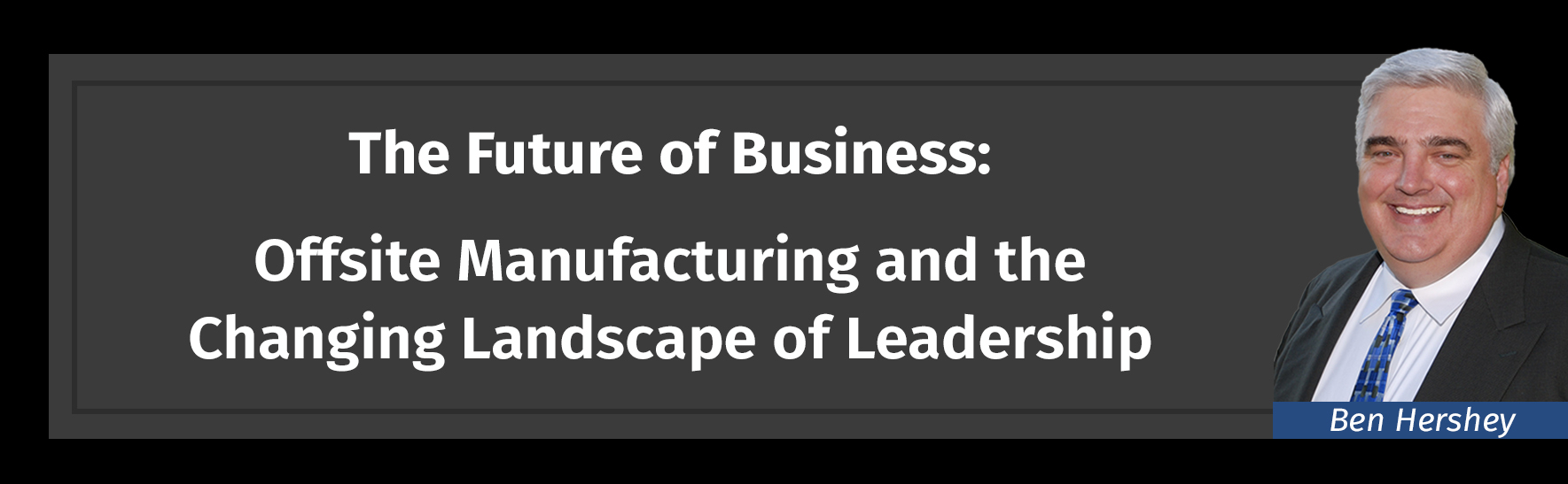 The Future of Offsite Manufacturing and Leadership, Ben Hershey